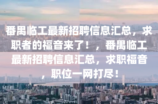 番禺临工最新招聘信息汇总，求职者的福音来了！，番禺临工最新招聘信息汇总，求职福音，职位一网打尽！