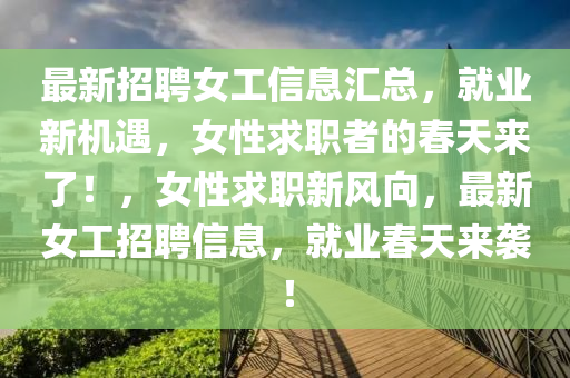 最新招聘女工信息汇总，就业新机遇，女性求职者的春天来了！，女性求职新风向，最新女工招聘信息，就业春天来袭！