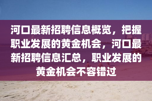 河口最新招聘信息概览，把握职业发展的黄金机会，河口最新招聘信息汇总，职业发展的黄金机会不容错过