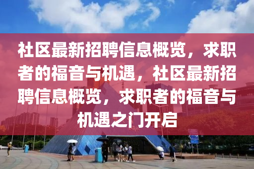社区最新招聘信息概览，求职者的福音与机遇，社区最新招聘信息概览，求职者的福音与机遇之门开启