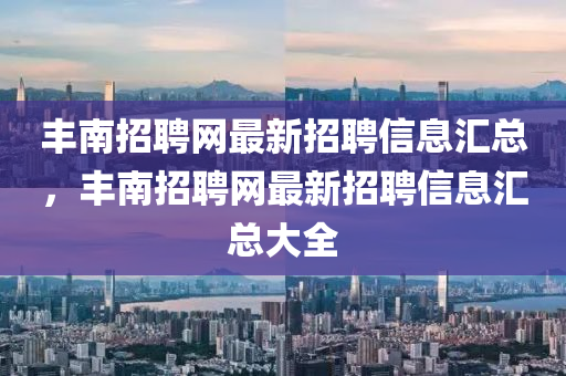 丰南招聘网最新招聘信息汇总，丰南招聘网最新招聘信息汇总大全