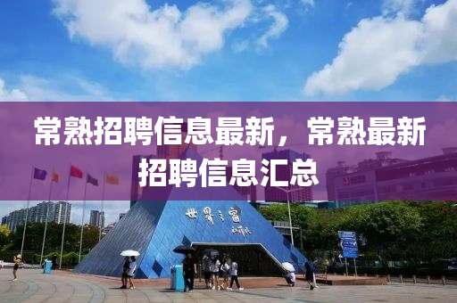 常熟招聘信息最新，常熟最新招聘信息汇总