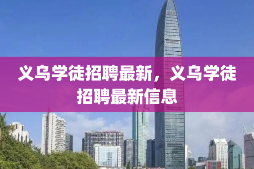 义乌学徒招聘最新，义乌学徒招聘最新信息