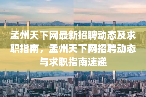 孟州天下网最新招聘动态及求职指南，孟州天下网招聘动态与求职指南速递