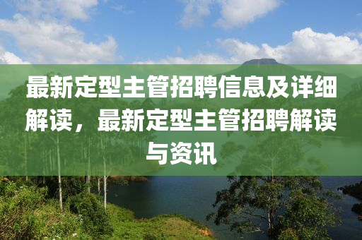 最新定型主管招聘信息及详细解读，最新定型主管招聘解读与资讯