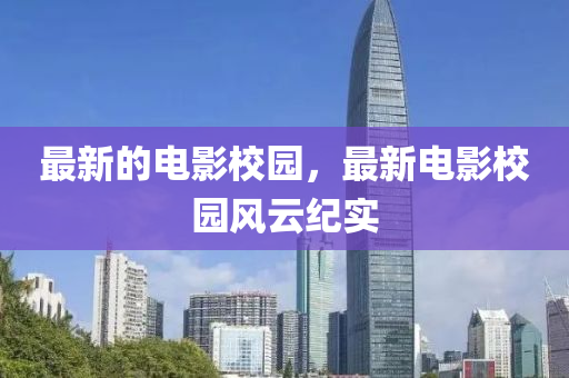 最新的电影校园，最新电影校园风云纪实