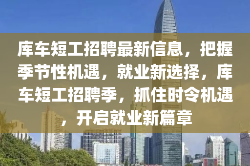 库车短工招聘最新信息，把握季节性机遇，就业新选择，库车短工招聘季，抓住时令机遇，开启就业新篇章
