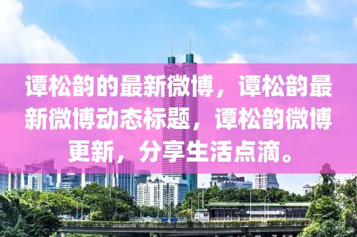 谭松韵的最新微博，谭松韵最新微博动态标题，谭松韵微博更新，分享生活点滴。