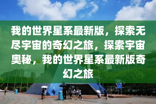我的世界星系最新版，探索无尽宇宙的奇幻之旅，探索宇宙奥秘，我的世界星系最新版奇幻之旅