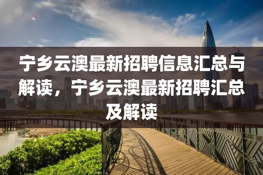 宁乡云澳最新招聘信息汇总与解读，宁乡云澳最新招聘汇总及解读
