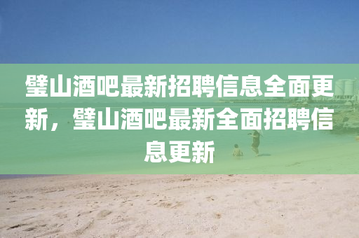 璧山酒吧最新招聘信息全面更新，璧山酒吧最新全面招聘信息更新