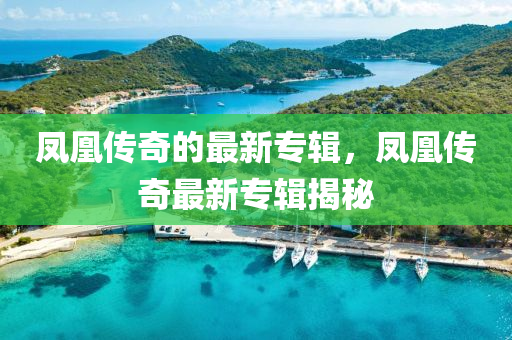 凤凰传奇的最新专辑，凤凰传奇最新专辑揭秘