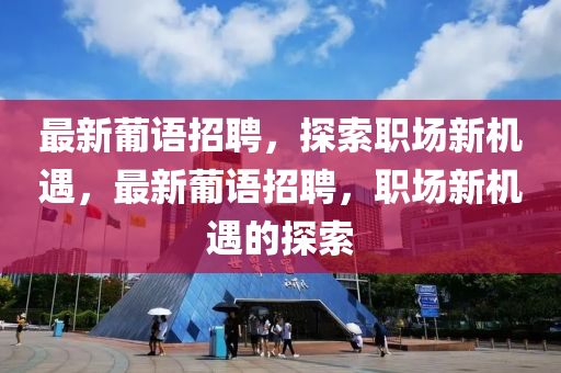 最新葡语招聘，探索职场新机遇，最新葡语招聘，职场新机遇的探索