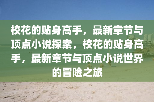 校花的贴身高手，最新章节与顶点小说探索，校花的贴身高手，最新章节与顶点小说世界的冒险之旅