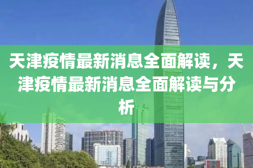 天津疫情最新消息全面解读，天津疫情最新消息全面解读与分析