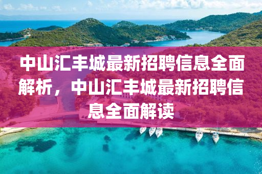 中山汇丰城最新招聘信息全面解析，中山汇丰城最新招聘信息全面解读