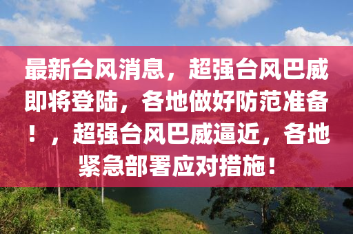最新台风消息，超强台风巴威即将登陆，各地做好防范准备！，超强台风巴威逼近，各地紧急部署应对措施！