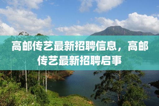 高邮传艺最新招聘信息，高邮传艺最新招聘启事