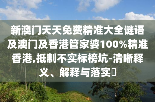 新澳门天天免费精准大全谜语及澳门及香港管家婆100%精准香港,抵制不实标榜坑-清晰释义、解释与落实​