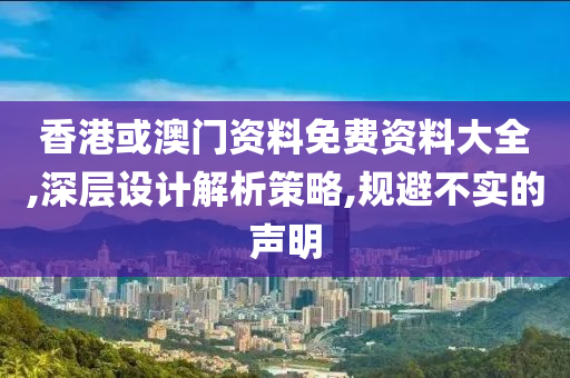 香港或澳门资料免费资料大全,深层设计解析策略,规避不实的声明山东水清源环保科技有限公司