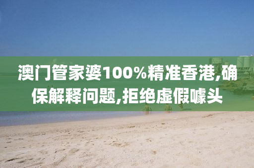 澳门管家婆100%精准香港,确保解释问题,拒绝虚假噱头山东水清源环保科技有限公司