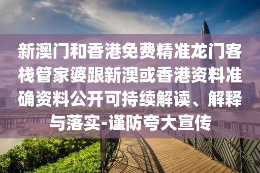 新澳门和香港免费精准龙门客栈管家婆跟新澳或香港资料准确资料公开可持续解读、解释与落实-谨防夸大宣传