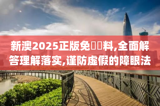 新澳2025正版免費資料,全面解答理解落实,谨防虚假的山东水清源环保科技有限公司障眼法
