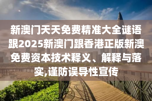 新澳门天天免费精准大全谜语跟2025新澳门跟香港正版新澳免费资本技术释义、解释与落实,谨防误导性宣传