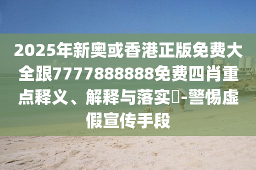 2025年新奥或香港正版免费大全跟7777888888免费四肖重点释义、解释与落实​-警惕虚假宣传手段