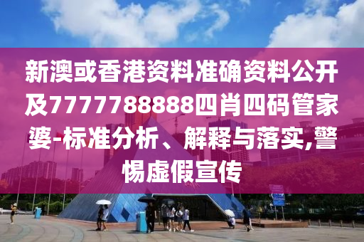 新澳或香港资料准确资料公开及7777788888四肖四码管家婆-标准分析、解释与落实,警惕虚假宣传