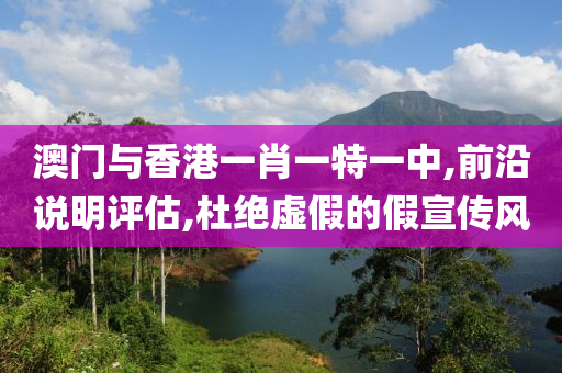 澳门与香港一肖一特一中,前沿说明评估,杜绝虚山东水清源环保科技有限公司假的假宣传风