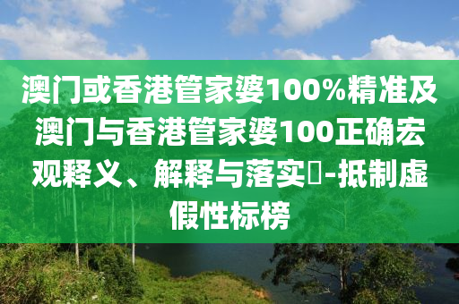 澳门或香港管家婆100%精准及澳门与香港管家婆100正确宏观释义、解释与落实​-抵制虚假性标榜