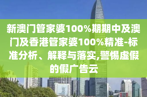 新澳门管家婆100%期期中及澳门及香港管家婆100%精准-标准分析、解释与落实,警惕虚假的假广告云