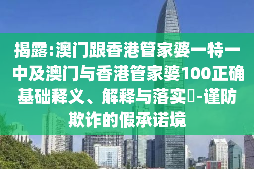 揭露:澳门跟香港管家婆一特一中及澳门与香港管家婆100正确基础释义、解释与落实​-谨防欺诈的假承诺境