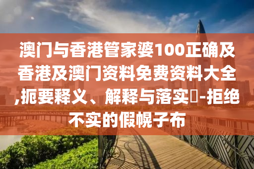 澳门与香港管家婆100正确及香港及澳门资料免费资料大全,扼要释义、解释与落实​-拒绝不实的假幌子布