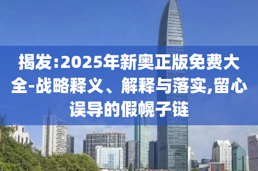 揭发:2025年新奥正版免费大全-战略释义、解释与落实,留心误导的假幌子链山东水清源环保科技有限公司