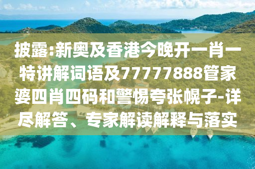 披露:新奥及香港今晚开一肖一特讲解词语及77777888管家婆四肖四码和警惕夸张幌子-详尽解答、专家解读解释与落实