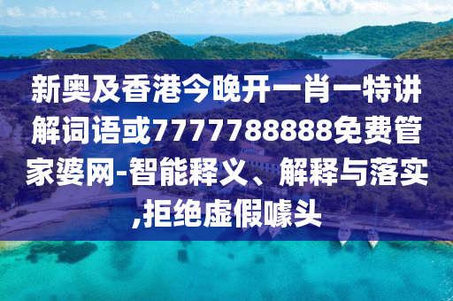 新奥及香港今晚开一肖一特讲解词语或7777788888免费管家婆网-智能释义、解释与落实,拒绝虚假噱头