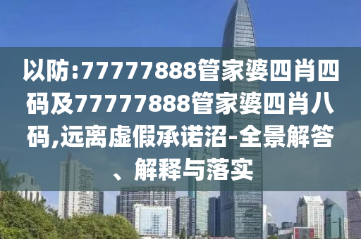 以防:77777888管家婆四肖四码及77777888管家婆四肖八码,远离虚假承诺沼-全景解答、解释与落实