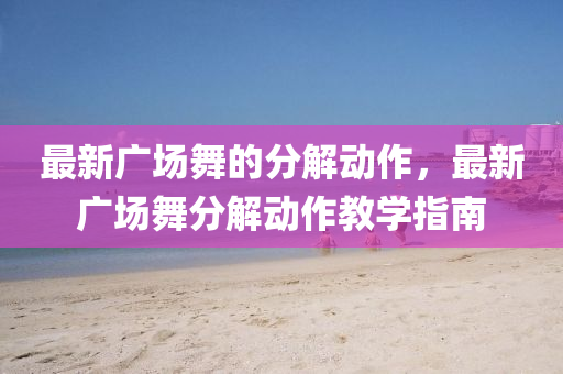 最新广场舞的分解动作，最新广场舞分解动作教学指南