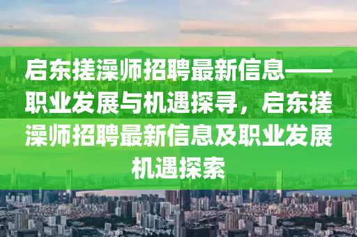 启东搓澡师招聘最新信息——职业发展与机遇探寻，启东搓澡师招聘最新信息及职业发展机遇探索山东水清源环保科技有限公司
